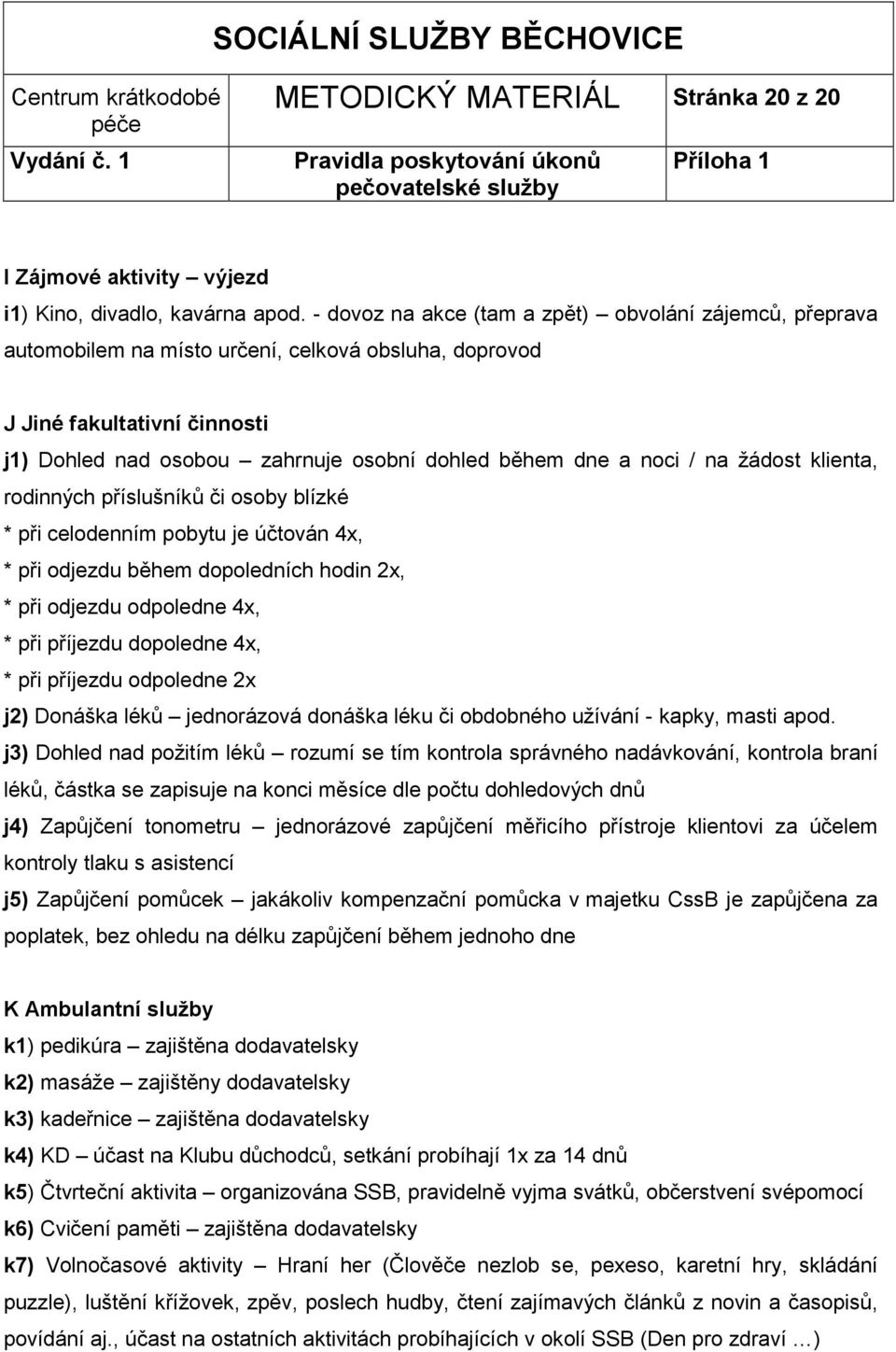 noci / na žádost klienta, rodinných příslušníků či osoby blízké * při celodenním pobytu je účtován 4x, * při odjezdu během dopoledních hodin 2x, * při odjezdu odpoledne 4x, * při příjezdu dopoledne