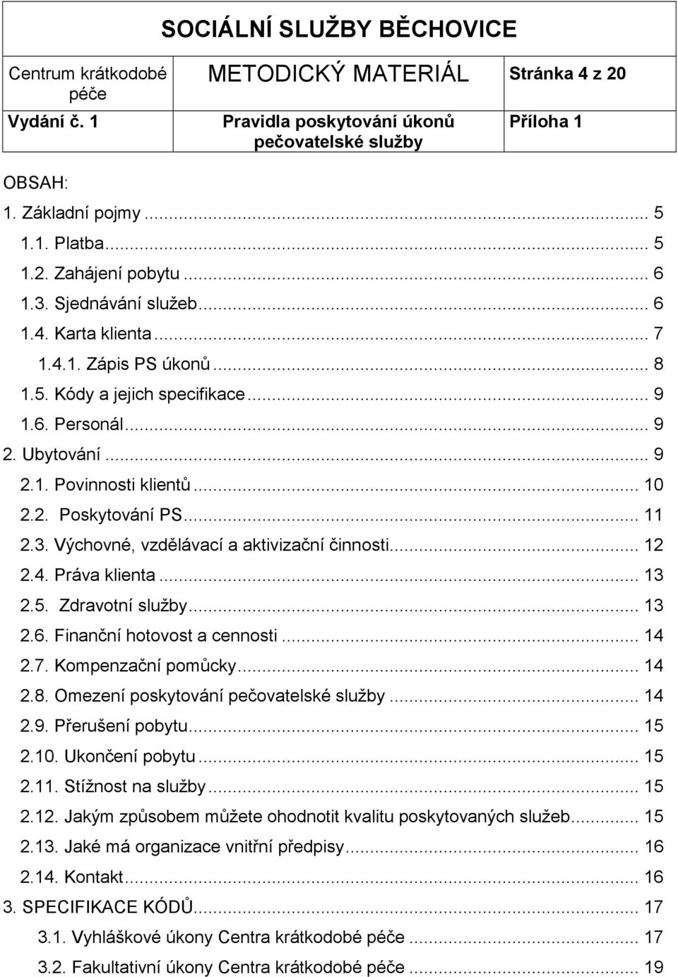 .. 13 2.6. Finanční hotovost a cennosti... 14 2.7. Kompenzační pomůcky... 14 2.8. Omezení poskytování... 14 2.9. Přerušení pobytu... 15 2.10. Ukončení pobytu... 15 2.11. Stížnost na služby... 15 2.12.