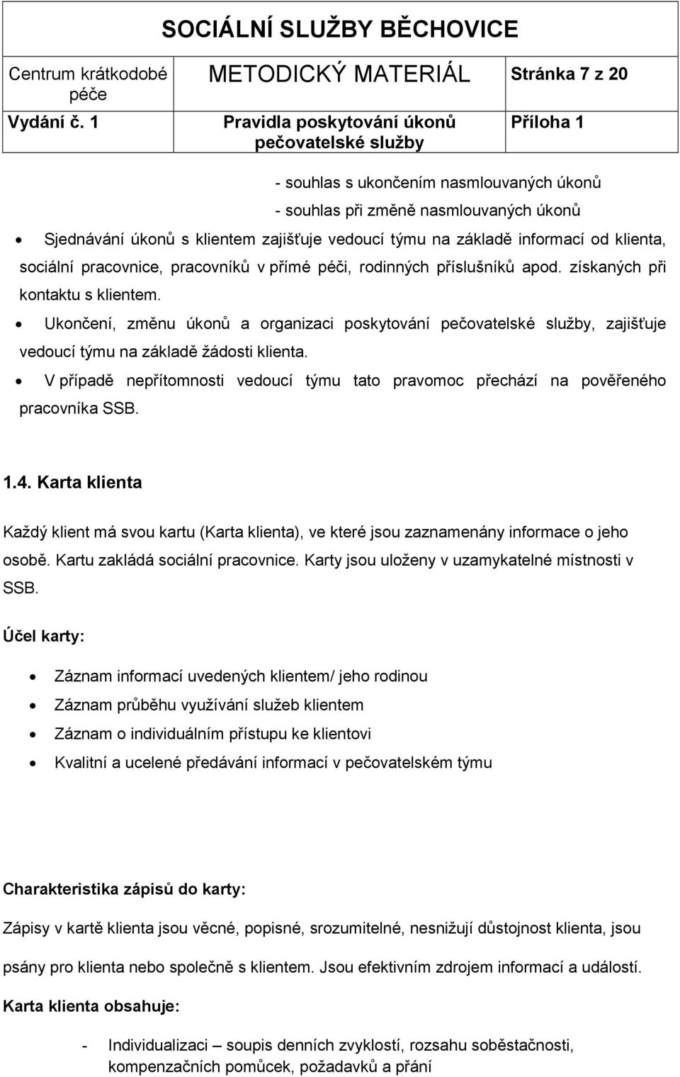 Ukončení, změnu úkonů a organizaci poskytování, zajišťuje vedoucí týmu na základě žádosti klienta. V případě nepřítomnosti vedoucí týmu tato pravomoc přechází na pověřeného pracovníka SSB. 1.4.