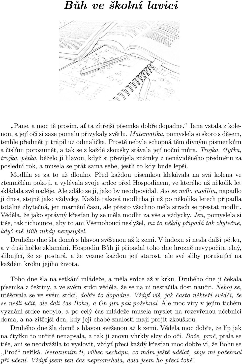 Trojka, čtyřka, trojka, pětka, běželo jí hlavou, když si převíjela známky z nenáviděného předmětu za poslední rok, a musela se ptát sama sebe, jestli to kdy bude lepší. Modlila se za to už dlouho.