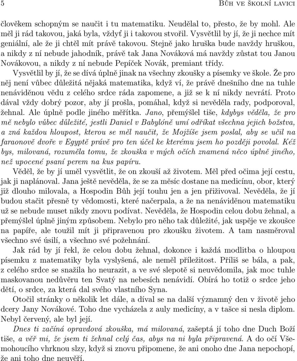 Stejně jako hruška bude navždy hruškou, a nikdy z ní nebude jahodník, právě tak Jana Nováková má navždy zůstat tou Janou Novákovou, a nikdy z ní nebude Pepíček Novák, premiant třídy.