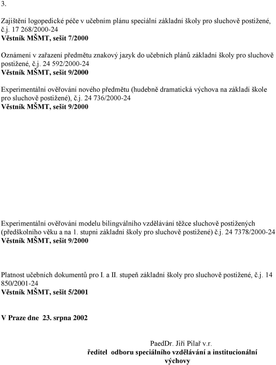 stupni základní školy pro sluchově postižené) č.j. 24 7378/2000-24 Věstník MŠMT, sešit 9/2000 Platnost učebních dokumentů pro I. a II. stupeň základní školy pro sluchově postižené, č.j. 14 850/2001-24 Věstník MŠMT, sešit 5/2001 V Praze dne 23.