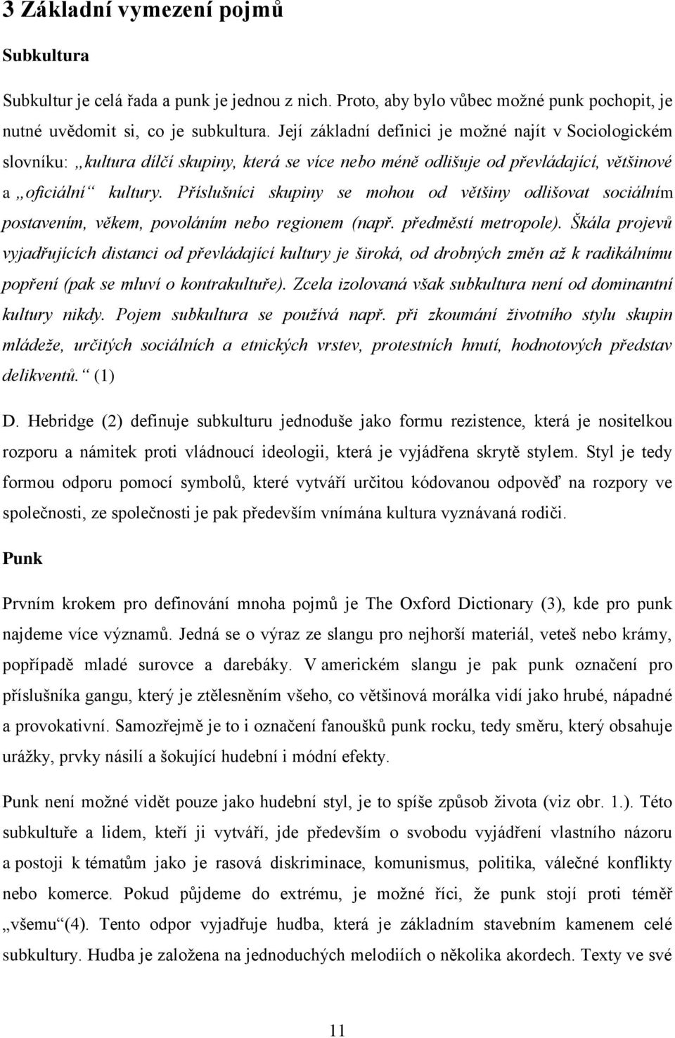 Příslušníci skupiny se mohou od většiny odlišovat sociálním postavením, věkem, povoláním nebo regionem (např. předměstí metropole).