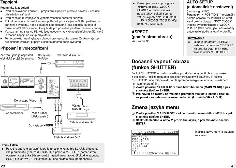 periferní zařízení vhodný. Viz seznam na stránce 58, kde jsou uvedeny typy kompatibilních signálů, které je možno zapojit na vstup projektoru. Tento projektor není vybaven obvody pro reprodukci zvuku.