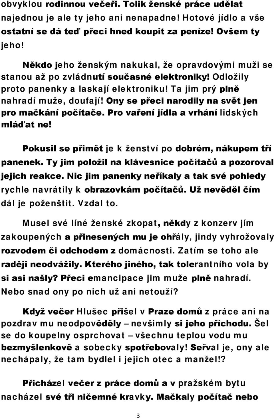 Ony se přeci narodily na svět jen pro mačkání počítače. Pro vaření jídla a vrhání lidských mláďat ne! Pokusil se přimět je k ženství po dobrém, nákupem tří panenek.