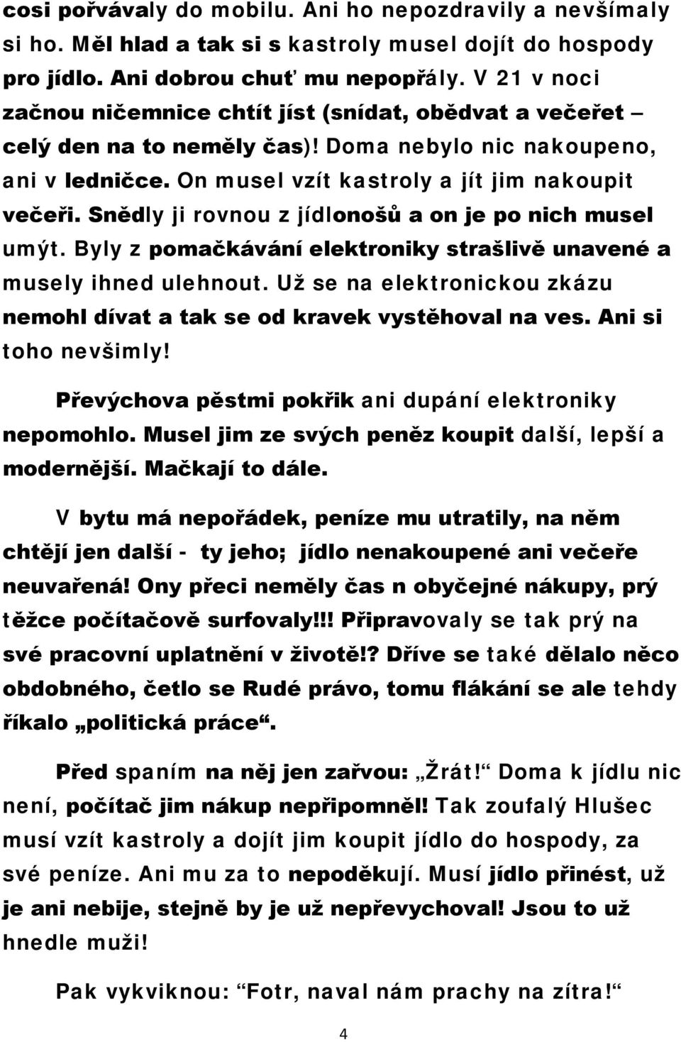 Snědly ji rovnou z jídlonošů a on je po nich musel umýt. Byly z pomačkávání elektroniky strašlivě unavené a musely ihned ulehnout.