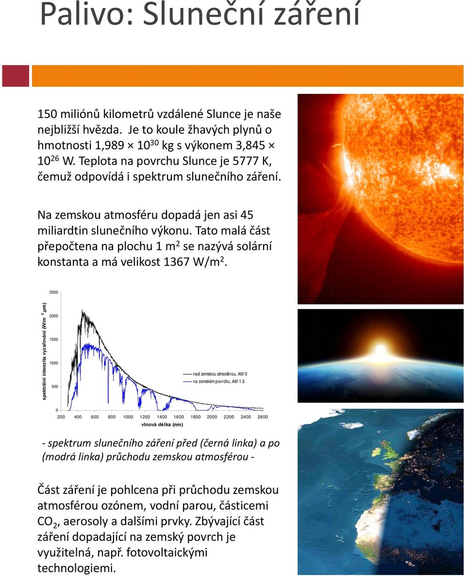Tato malá část přepočtena na plochu 1 m 2 se nazývá solární konstanta a má velikost 1367 W/m 2. 2500 zařování (W/m 2.