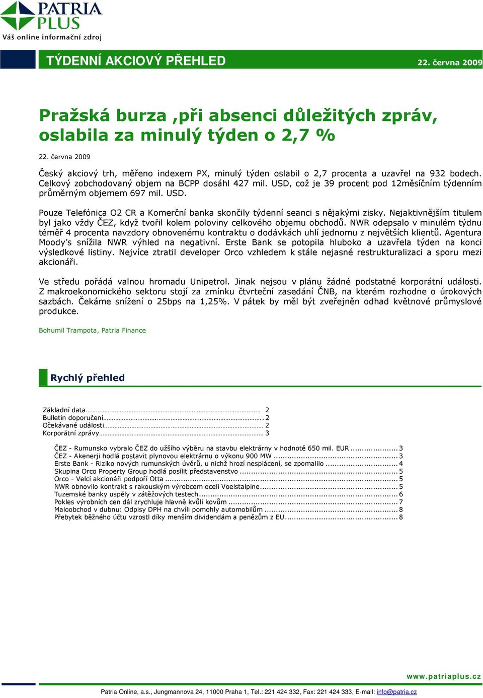 USD, což je 39 procent pod 12měsíčním týdenním průměrným objemem 697 mil. USD. Pouze Telefónica O2 CR a Komerční banka skončily týdenní seanci s nějakými zisky.