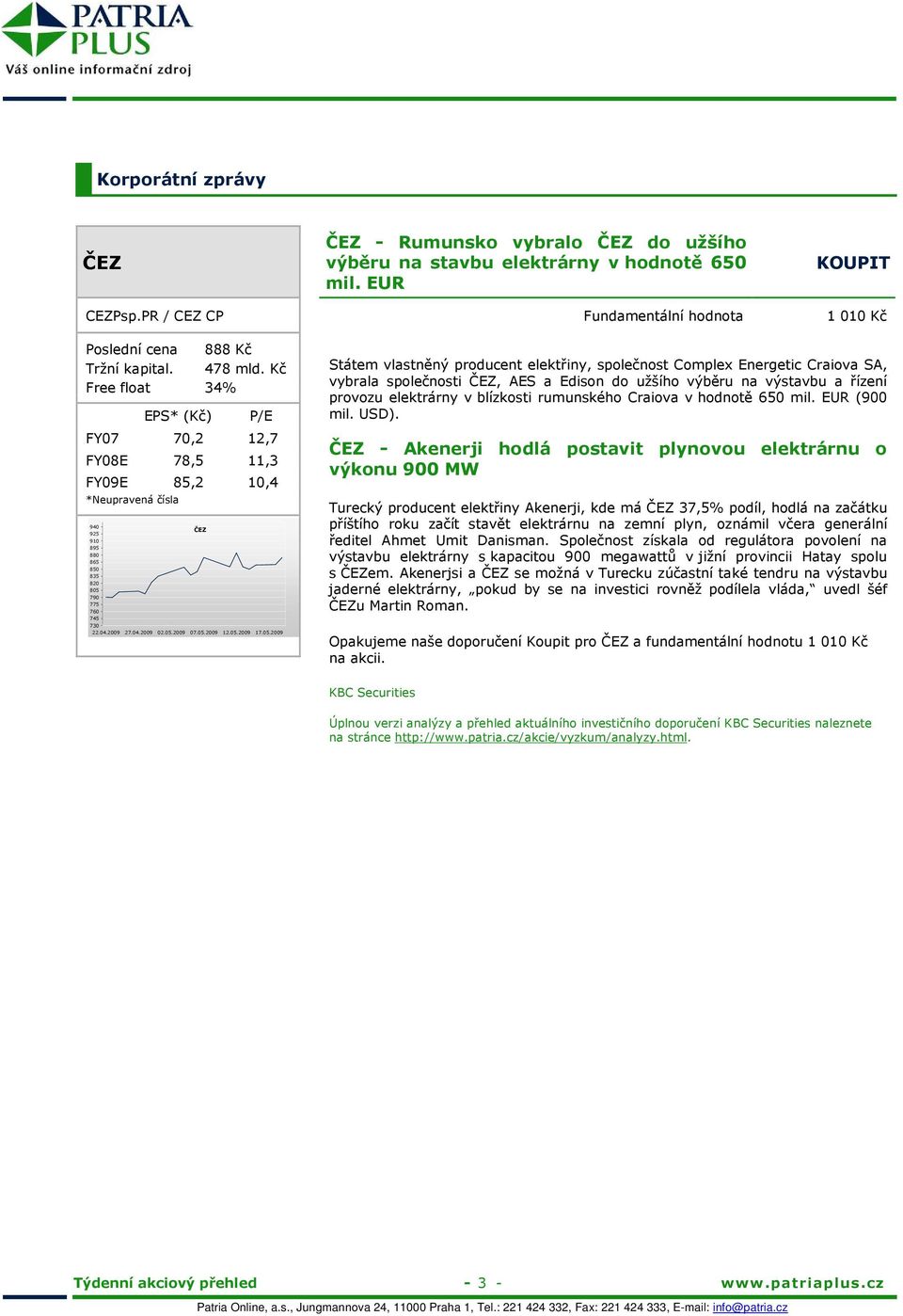 Kč Free float 34% EPS* (Kč) P/E FY07 70,2 12,7 FY08E 78,5 11,3 FY09E 85,2 10,4 *Neupravená čísla 940 ČEZ 925 910 895 880 865 850 835 820 805 790 775 760 745 Státem vlastněný producent elektřiny,