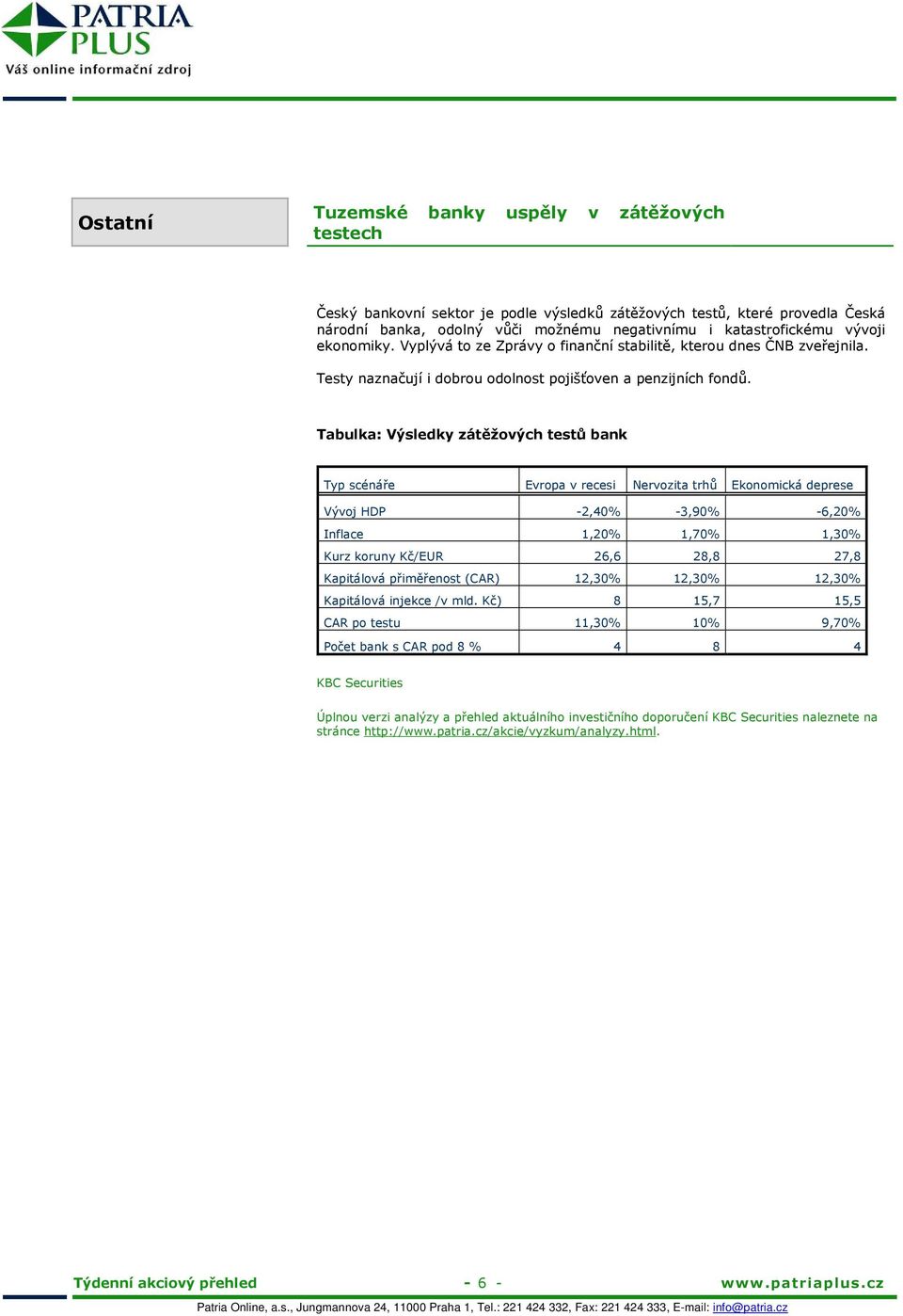 Tabulka: Výsledky zátěžových testů bank Typ scénáře Evropa v recesi Nervozita trhů Ekonomická deprese Vývoj HDP -2,40% -3,90% -6,20% Inflace 1,20% 1,70% 1,30% Kurz koruny Kč/EUR 26,6 28,8