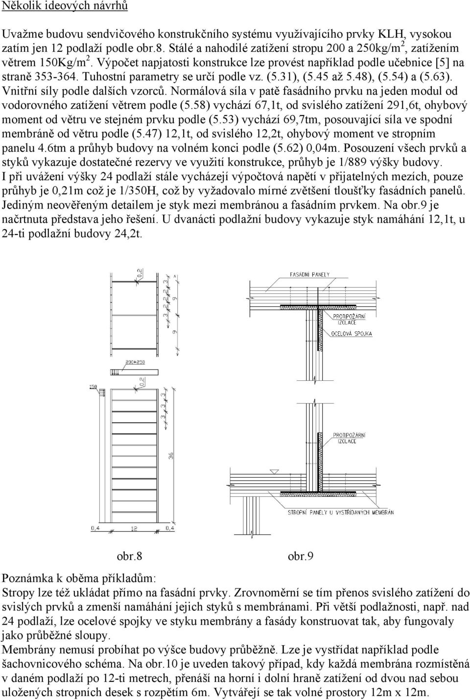 Tuhostní parametry se určí podle vz. (5.31), (5.45 až 5.48), (5.54) a (5.63). Vnitřní síly podle dalších vzorců.