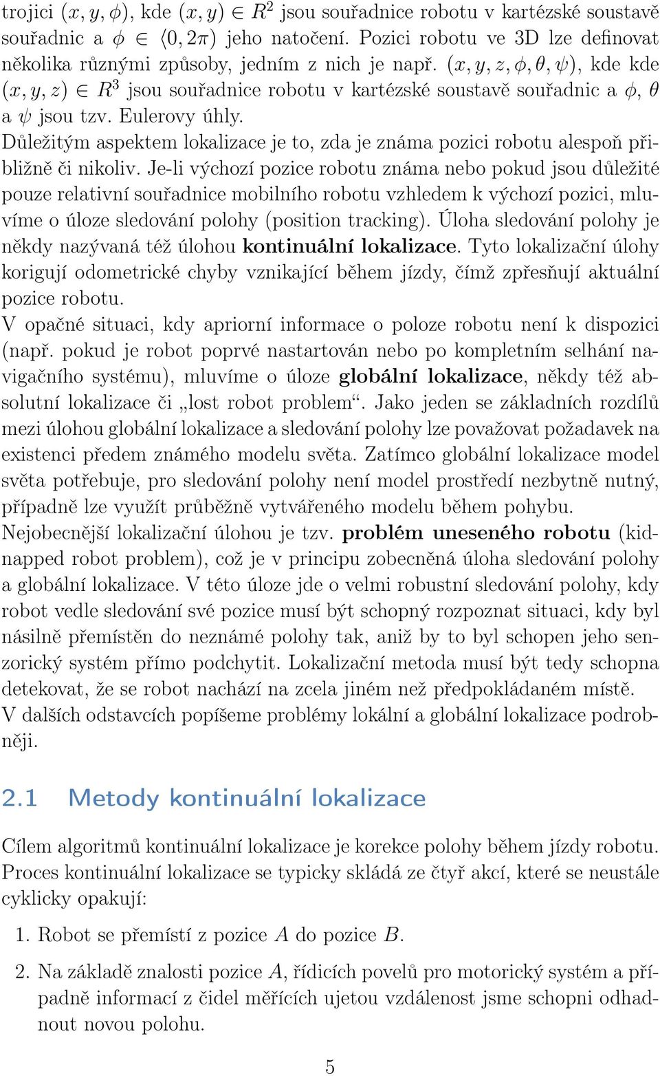 Důležitým aspektem lokalizace je to, zda je známa pozici robotu alespoň přibližně či nikoliv.