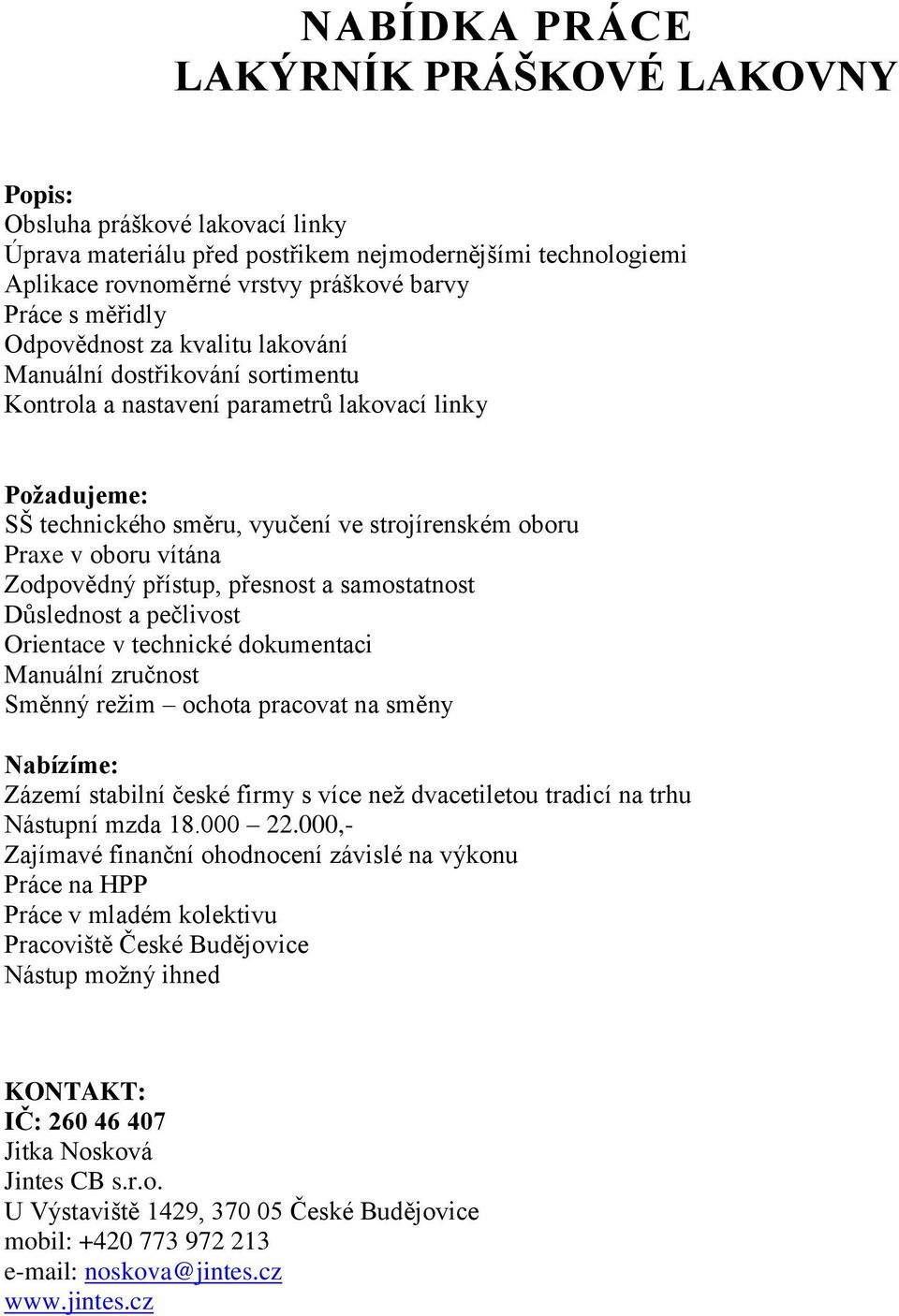 přístup, přesnost a samostatnost Důslednost a pečlivost Orientace v technické dokumentaci Manuální zručnost Směnný režim ochota pracovat na směny Zázemí stabilní české firmy s více než dvacetiletou