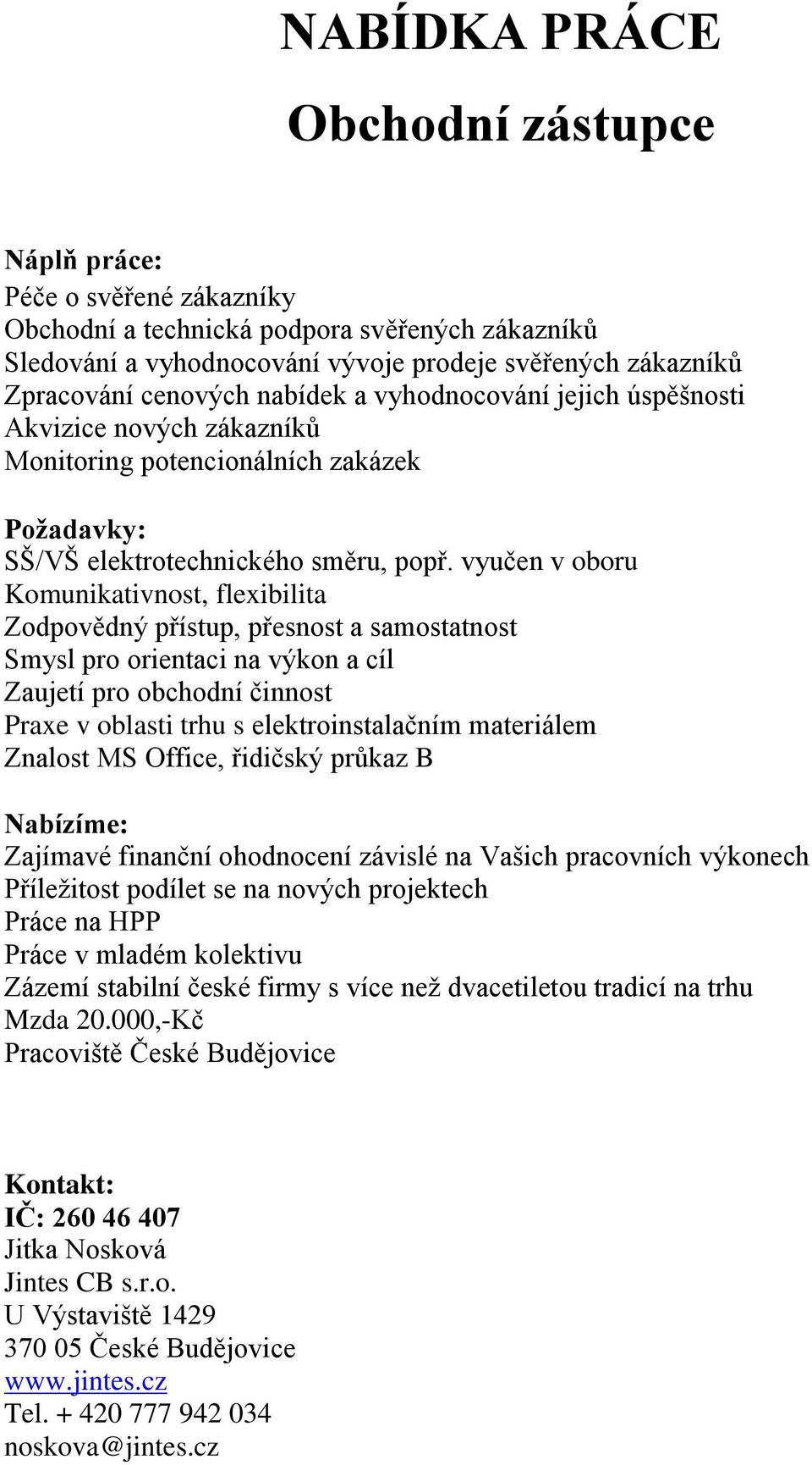 vyučen v oboru Komunikativnost, flexibilita Zodpovědný přístup, přesnost a samostatnost Smysl pro orientaci na výkon a cíl Zaujetí pro obchodní činnost Praxe v oblasti trhu s elektroinstalačním