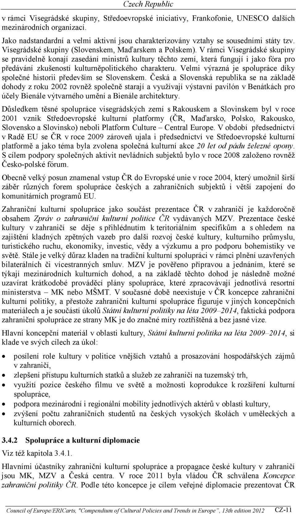 V rámci Visegrádské skupiny se pravidelně konají zasedání ministrů kultury těchto zemí, která fungují i jako fóra pro předávání zkušeností kulturněpolitického charakteru.