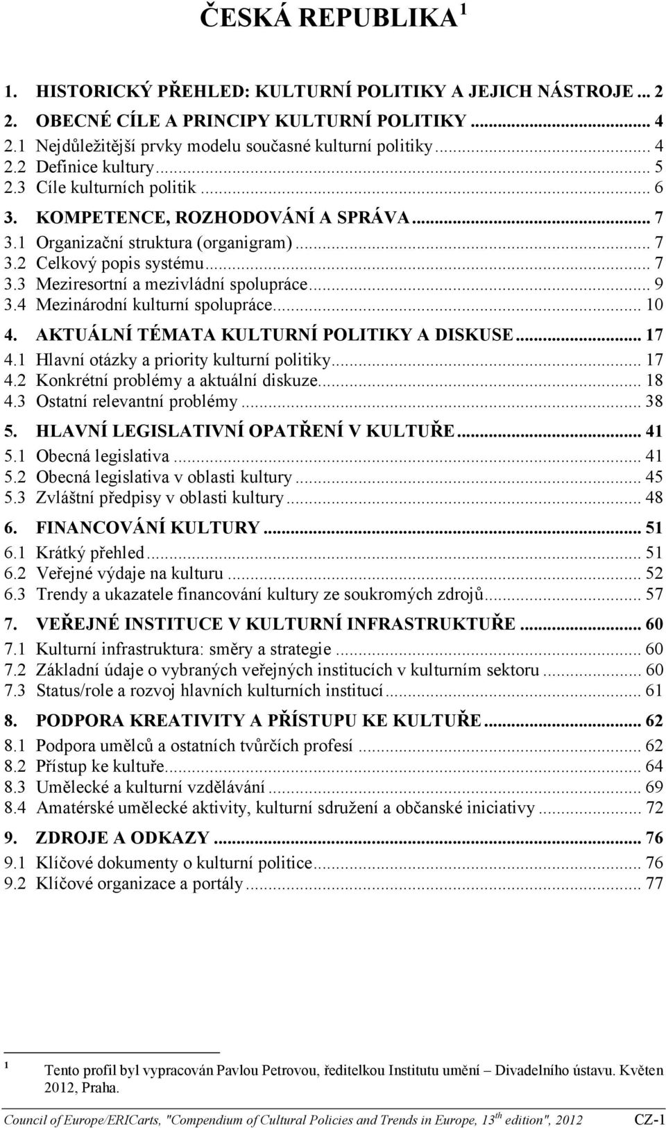 4 Mezinárodní kulturní spolupráce... 10 4. AKTUÁLNÍ TÉMATA KULTURNÍ POLITIKY A DISKUSE... 17 4.1 Hlavní otázky a priority kulturní politiky... 17 4.2 Konkrétní problémy a aktuální diskuze... 18 4.