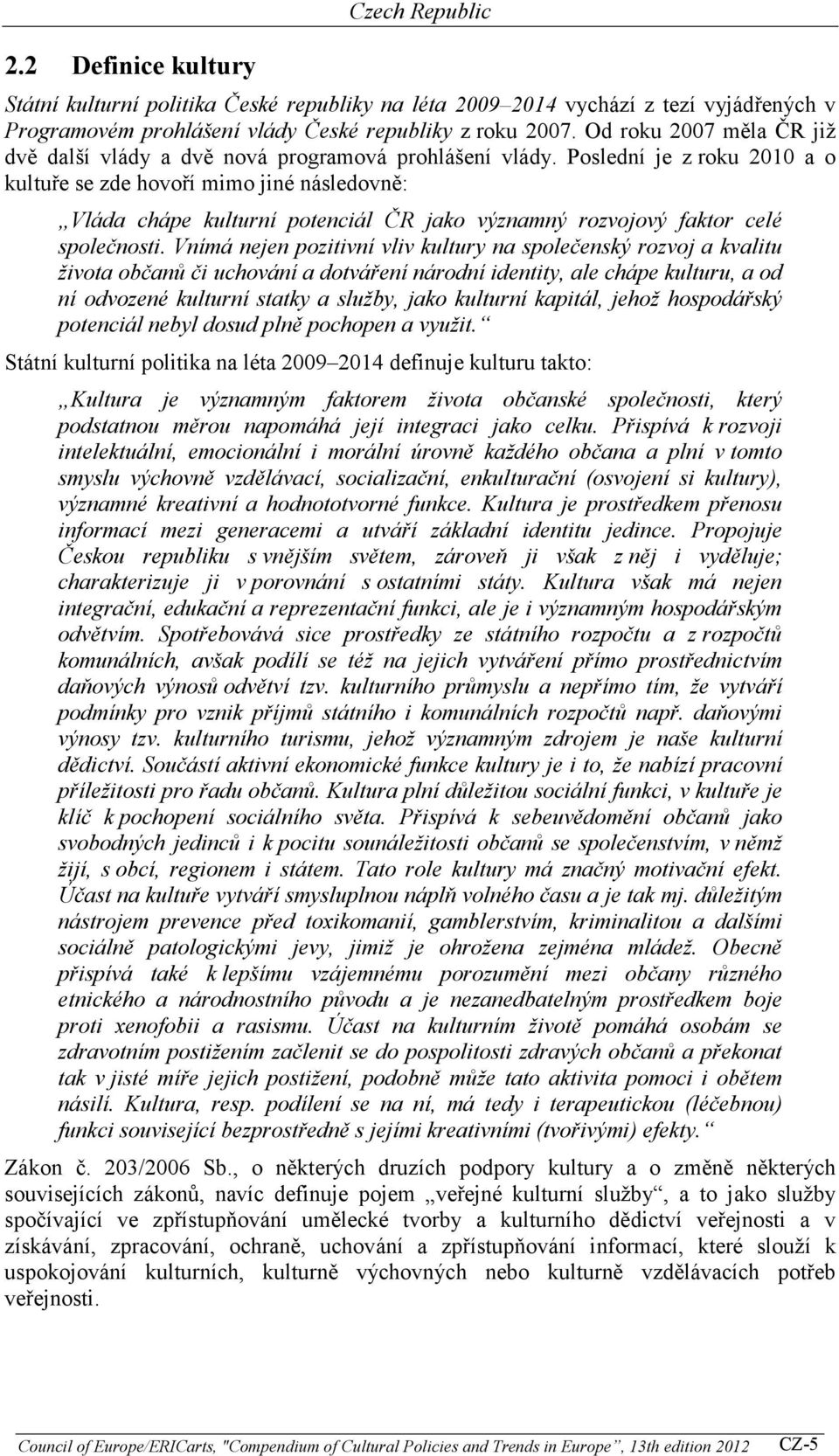 Poslední je z roku 2010 a o kultuře se zde hovoří mimo jiné následovně: Vláda chápe kulturní potenciál ČR jako významný rozvojový faktor celé společnosti.