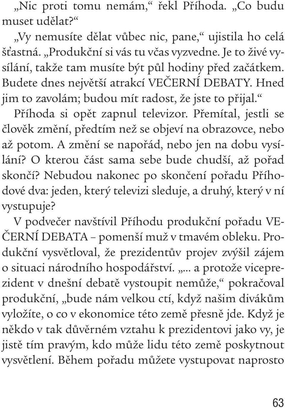 Příhoda si opět zapnul televizor. Přemítal, jestli se člověk změní, předtím než se objeví na obrazovce, nebo až potom. A změní se napořád, nebo jen na dobu vysílání?