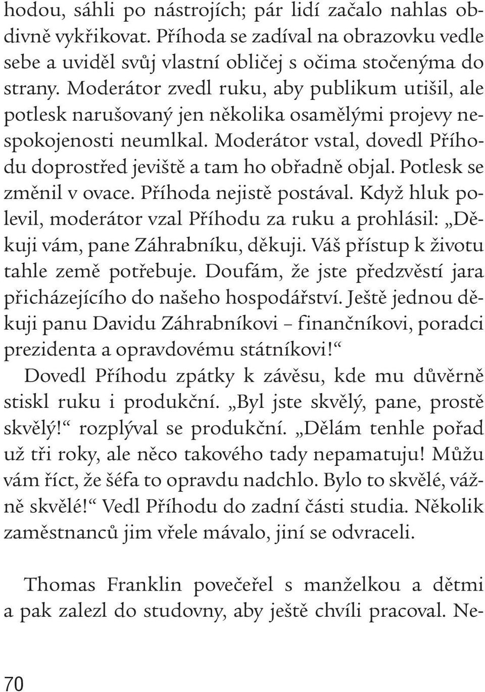 Potlesk se změnil v ovace. Příhoda nejistě postával. Když hluk polevil, moderátor vzal Příhodu za ruku a prohlásil: Děkuji vám, pane Záhrabníku, děkuji. Váš přístup k životu tahle země potřebuje.