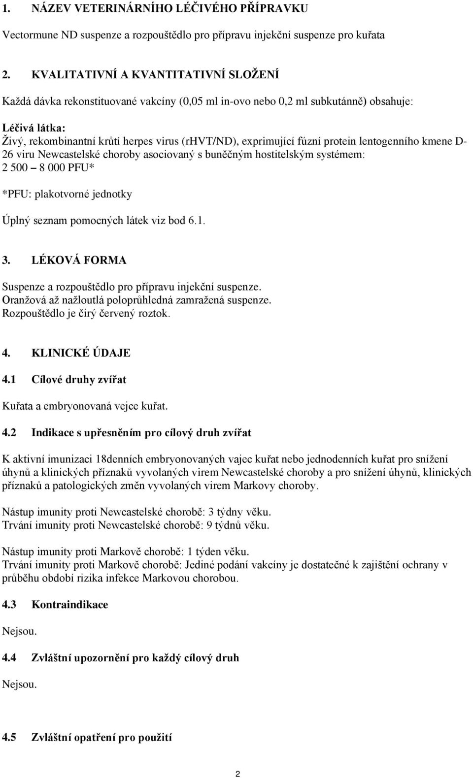 fúzní protein lentogenního kmene D- 26 viru Newcastelské choroby asociovaný s buněčným hostitelským systémem: 2 500 8 000 PFU* *PFU: plakotvorné jednotky Úplný seznam pomocných látek viz bod 6.1. 3.