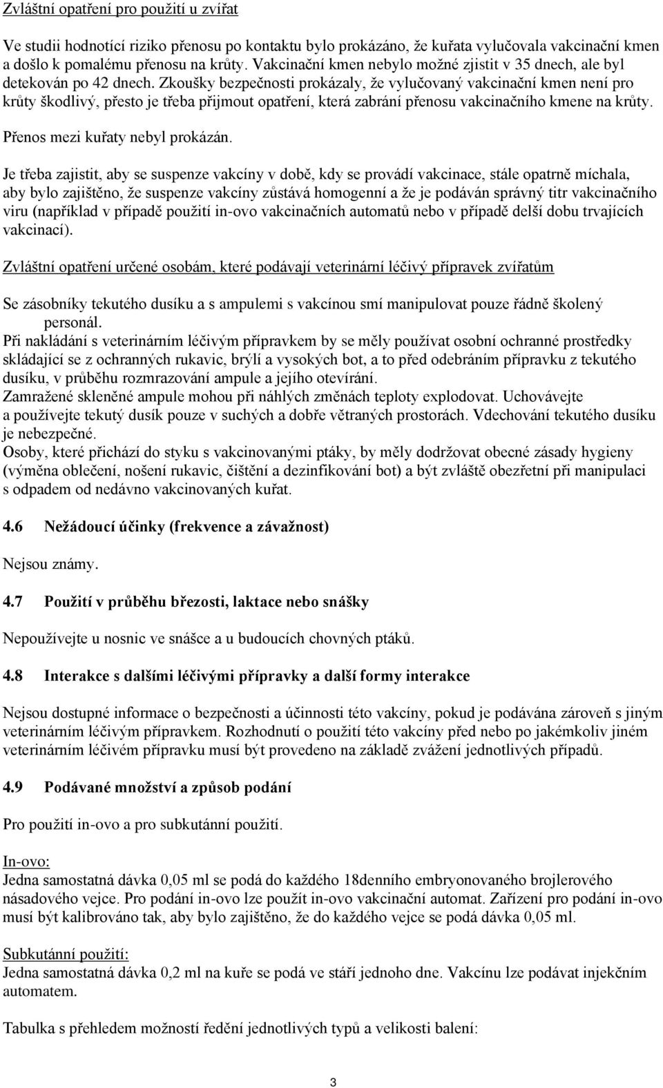 Zkoušky bezpečnosti prokázaly, že vylučovaný vakcinační kmen není pro krůty škodlivý, přesto je třeba přijmout opatření, která zabrání přenosu vakcinačního kmene na krůty.