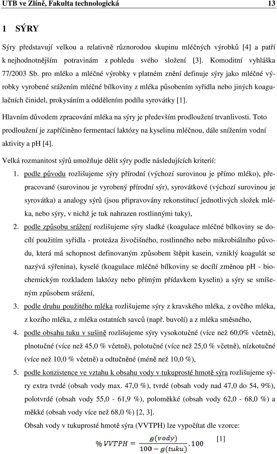 pro mléko a mléčné výrobky v platném znění definuje sýry jako mléčné výrobky vyrobené srážením mléčné bílkoviny z mléka působením syřidla nebo jiných koagulačních činidel, prokysáním a oddělením