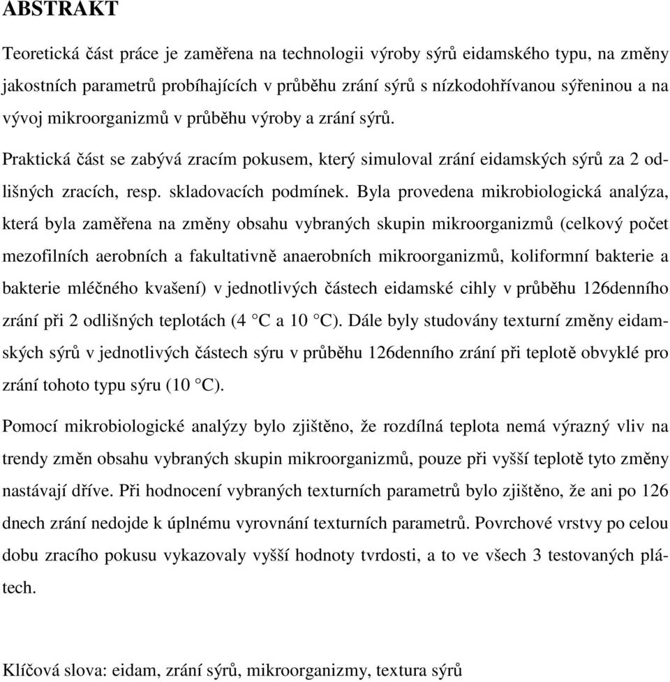 Byla provedena mikrobiologická analýza, která byla zaměřena na změny obsahu vybraných skupin mikroorganizmů (celkový počet mezofilních aerobních a fakultativně anaerobních mikroorganizmů, koliformní