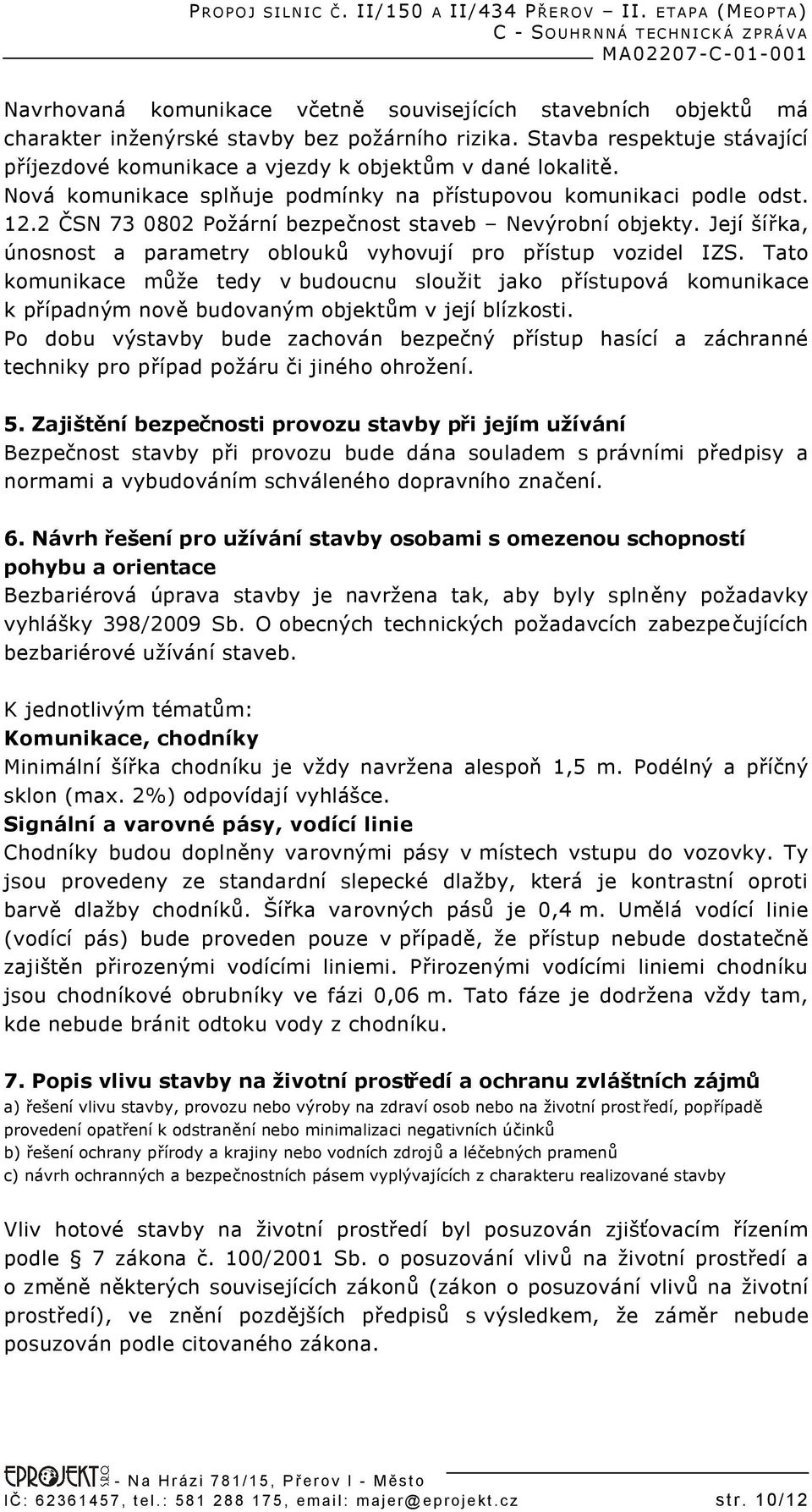 2 ČSN 73 0802 Požární bezpečnost staveb Nevýrobní objekty. Její šířka, únosnost a parametry oblouků vyhovují pro přístup vozidel IZS.