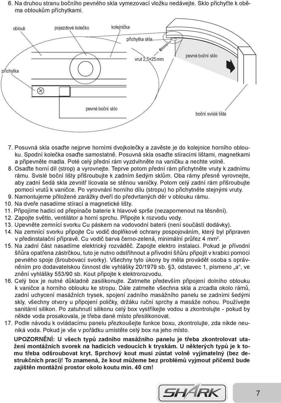 Posuvná skla osaďte nejprve horními dvojkolečky a zavěste je do kolejnice horního oblouku. Spodní kolečka osaďte samostatně. Posuvná skla osaďte stíracími lištami, magnetkami a připevněte madla.