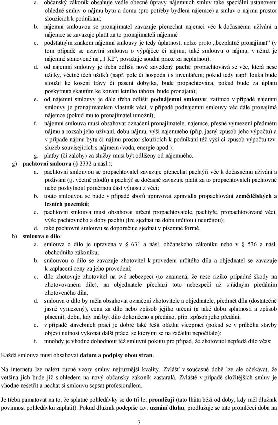 podstatným znakem nájemní smlouvy je tedy úplatnost, nelze proto bezplatně pronajímat (v tom případě se uzavírá smlouva o výpůjčce či nájmu; také smlouvu o nájmu, v němž je nájemné stanovené na 1 Kč,