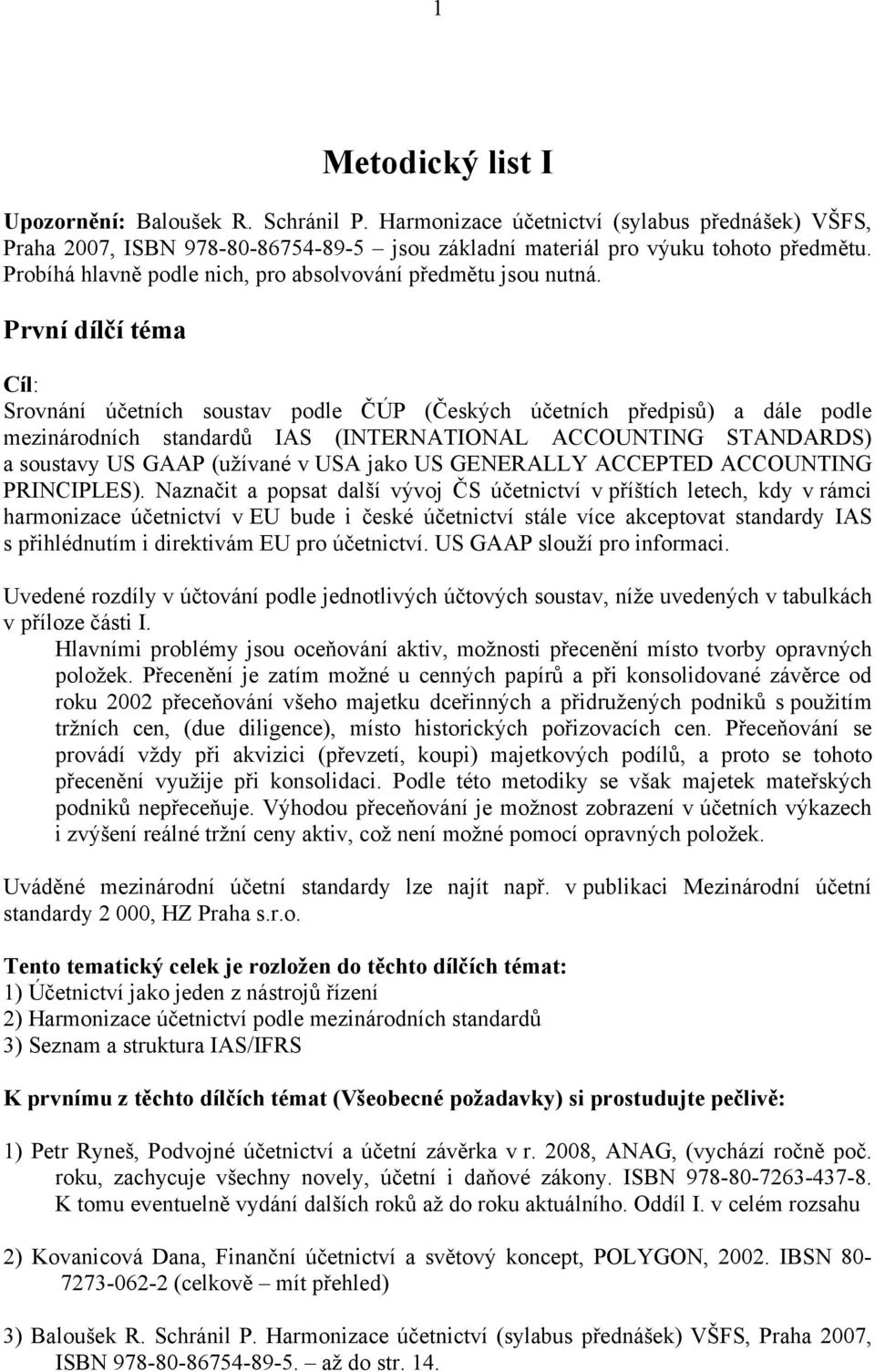 První dílčí téma Cíl: Srovnání účetních soustav podle (Českých účetních předpisů) a dále podle mezinárodních standardů (INTERNATIONAL ACCOUNTING STANDARDS) a soustavy US (užívané v USA jako US