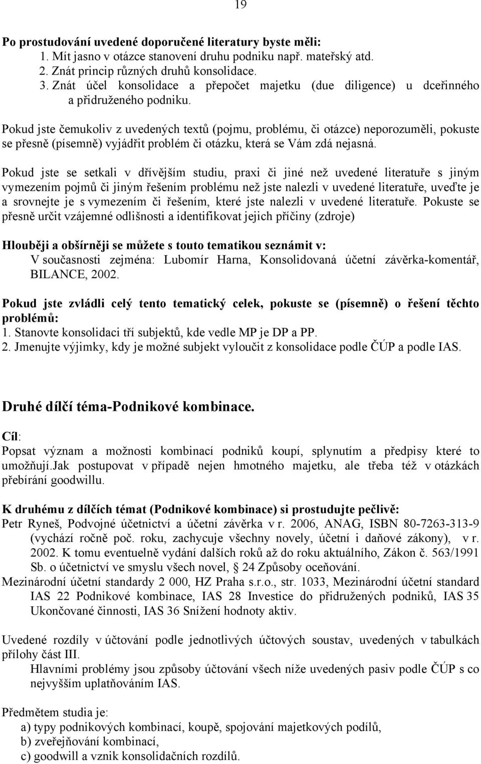 Pokud jste čemukoliv z uvedených textů (pojmu, problému, či otázce) neporozuměli, pokuste se přesně (písemně) vyjádřit problém či otázku, která se Vám zdá nejasná.