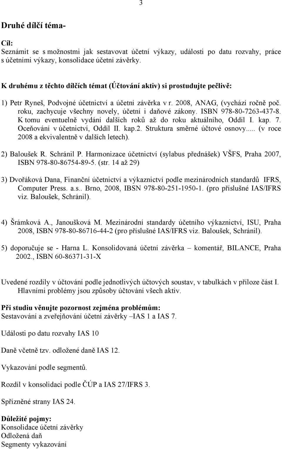 roku, zachycuje všechny novely, účetní i daňové zákony. ISBN 978-80-7263-437-8. K tomu eventuelně vydání dalších roků až do roku aktuálního, Oddíl I. kap. 7. Oceňování v účetnictví, Oddíl II. kap.2. Struktura směrné účtové osnovy.