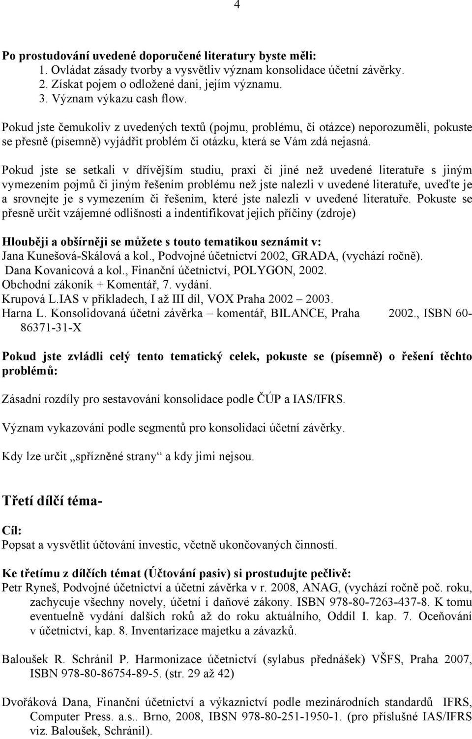 Pokud jste se setkali v dřívějším studiu, praxi či jiné než uvedené literatuře s jiným vymezením pojmů či jiným řešením problému než jste nalezli v uvedené literatuře, uveďte je a srovnejte je s