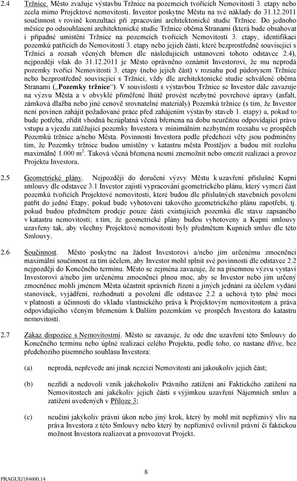 Do jednoho měsíce po odsouhlasení architektonické studie Tržnice oběma Stranami (která bude obsahovat i případné umístění Tržnice na pozemcích tvořících Nemovitosti 3.