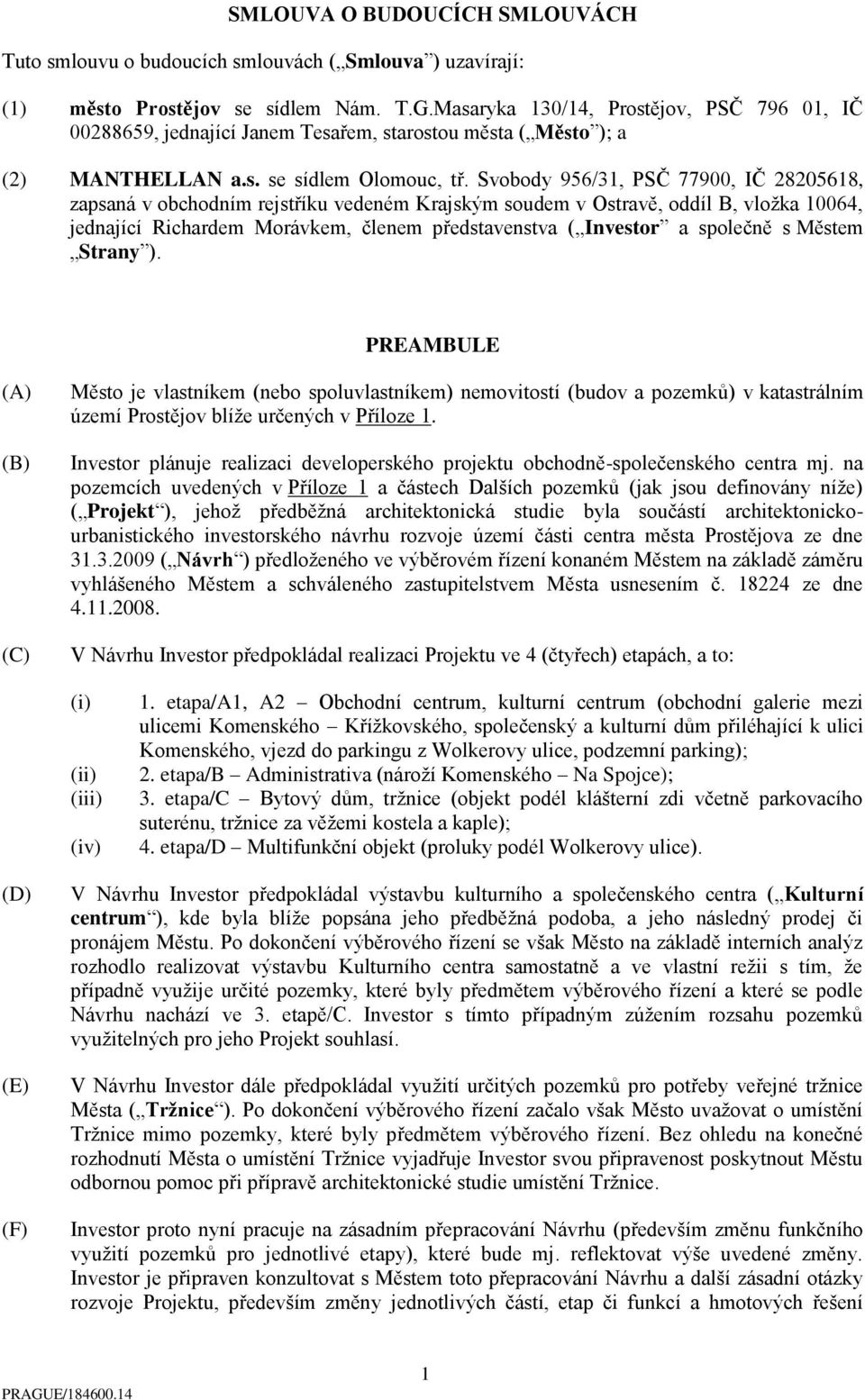 Svobody 956/31, PSČ 77900, IČ 28205618, zapsaná v obchodním rejstříku vedeném Krajským soudem v Ostravě, oddíl B, vložka 10064, jednající Richardem Morávkem, členem představenstva ( Investor a