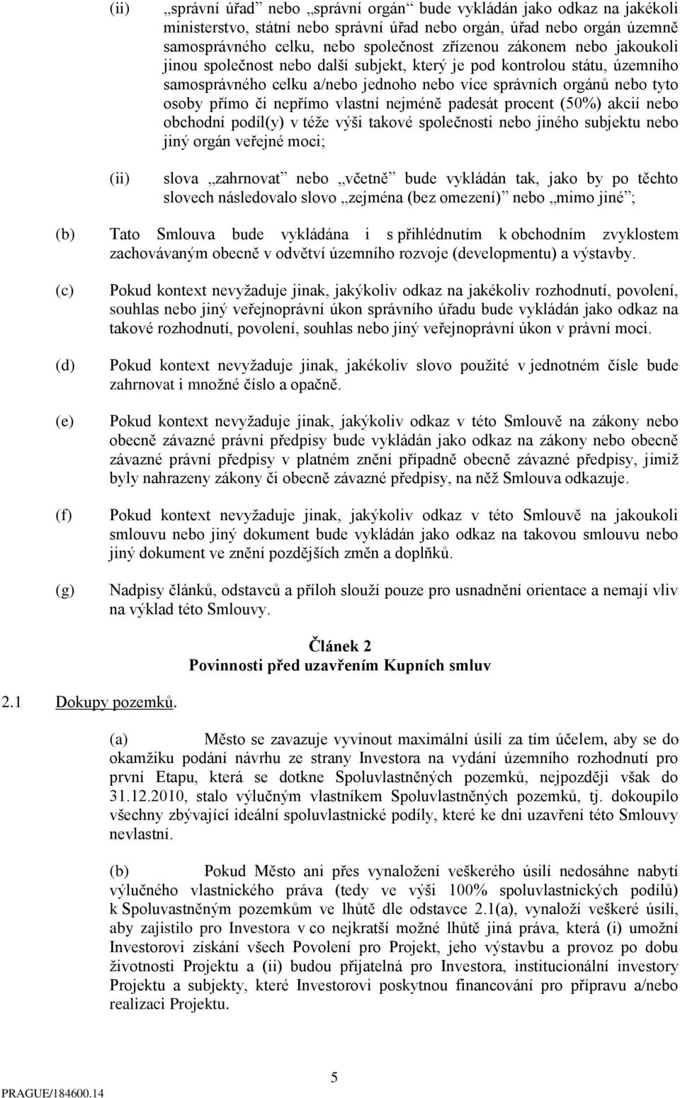 vlastní nejméně padesát procent (50%) akcií nebo obchodní podíl(y) v téže výši takové společnosti nebo jiného subjektu nebo jiný orgán veřejné moci; slova zahrnovat nebo včetně bude vykládán tak,