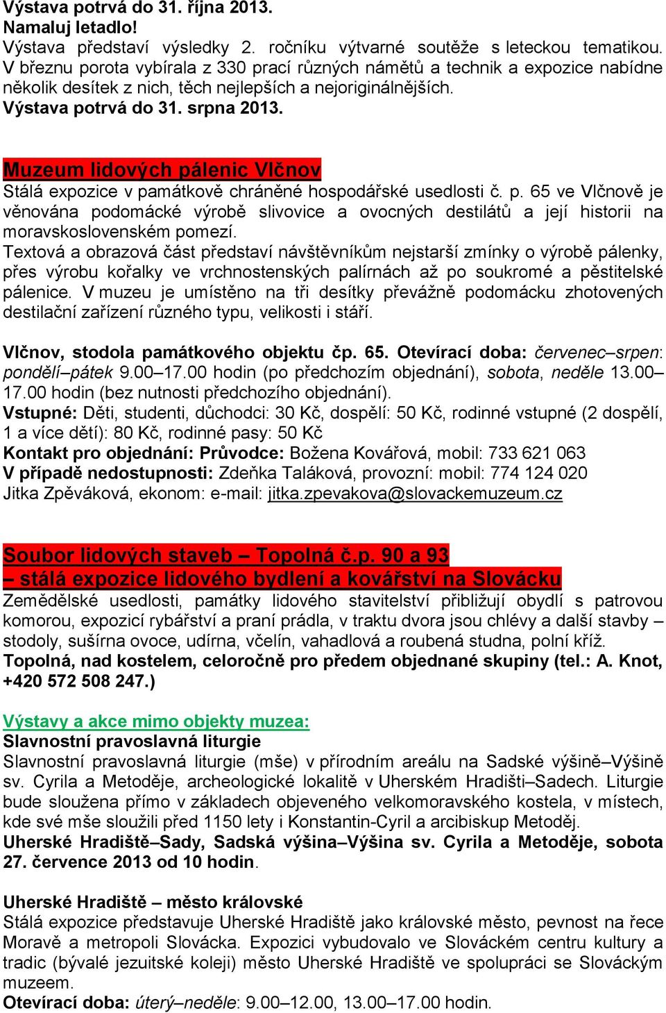 Muzeum lidových pálenic Vlčnov Stálá expozice v památkově chráněné hospodářské usedlosti č. p. 65 ve Vlčnově je věnována podomácké výrobě slivovice a ovocných destilátů a její historii na moravskoslovenském pomezí.