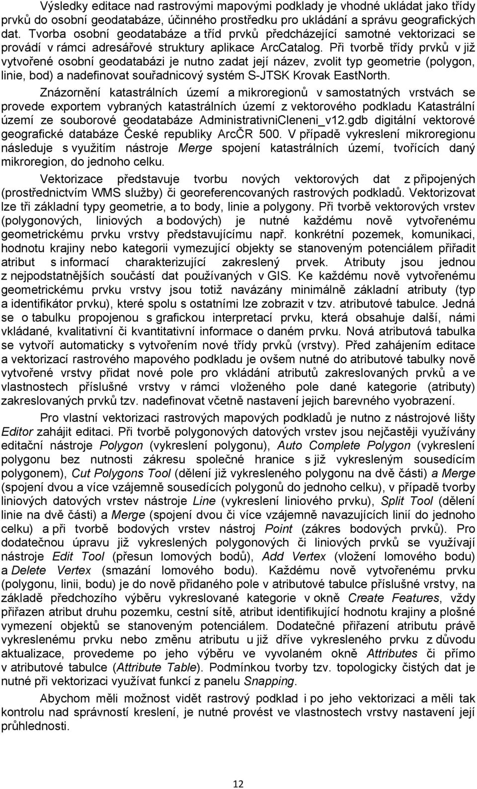 Při tvorbě třídy prvků v již vytvořené osobní geodatabázi je nutno zadat její název, zvolit typ geometrie (polygon, linie, bod) a nadefinovat souřadnicový systém S-JTSK Krovak EastNorth.