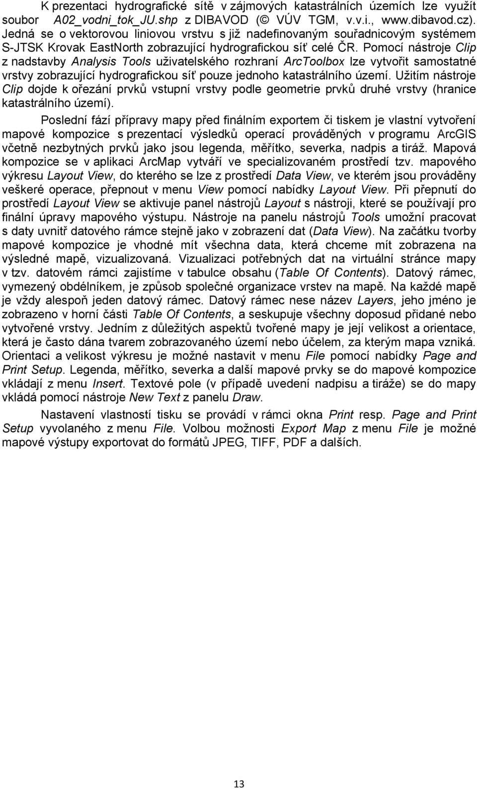 Pomocí nástroje Clip z nadstavby Analysis Tools uživatelského rozhraní ArcToolbox lze vytvořit samostatné vrstvy zobrazující hydrografickou síť pouze jednoho katastrálního území.