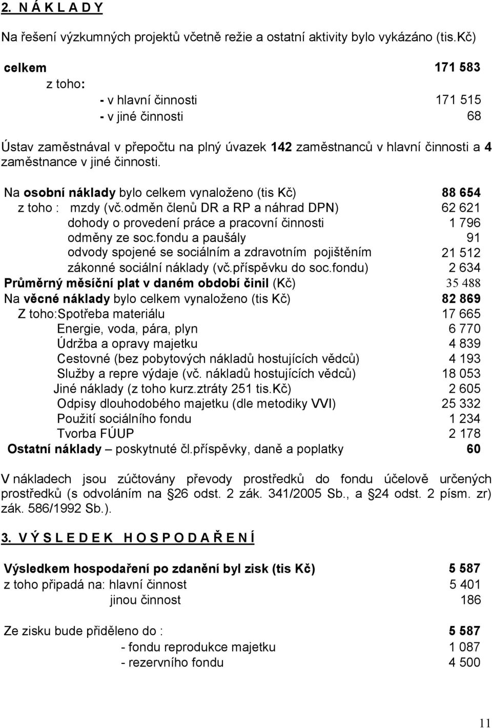 Na osobní náklady bylo celkem vynaloženo (tis Kč) 88 654 z toho : mzdy (vč.odměn členů DR a RP a náhrad DPN) 62 621 dohody o provedení práce a pracovní činnosti 1 796 odměny ze soc.