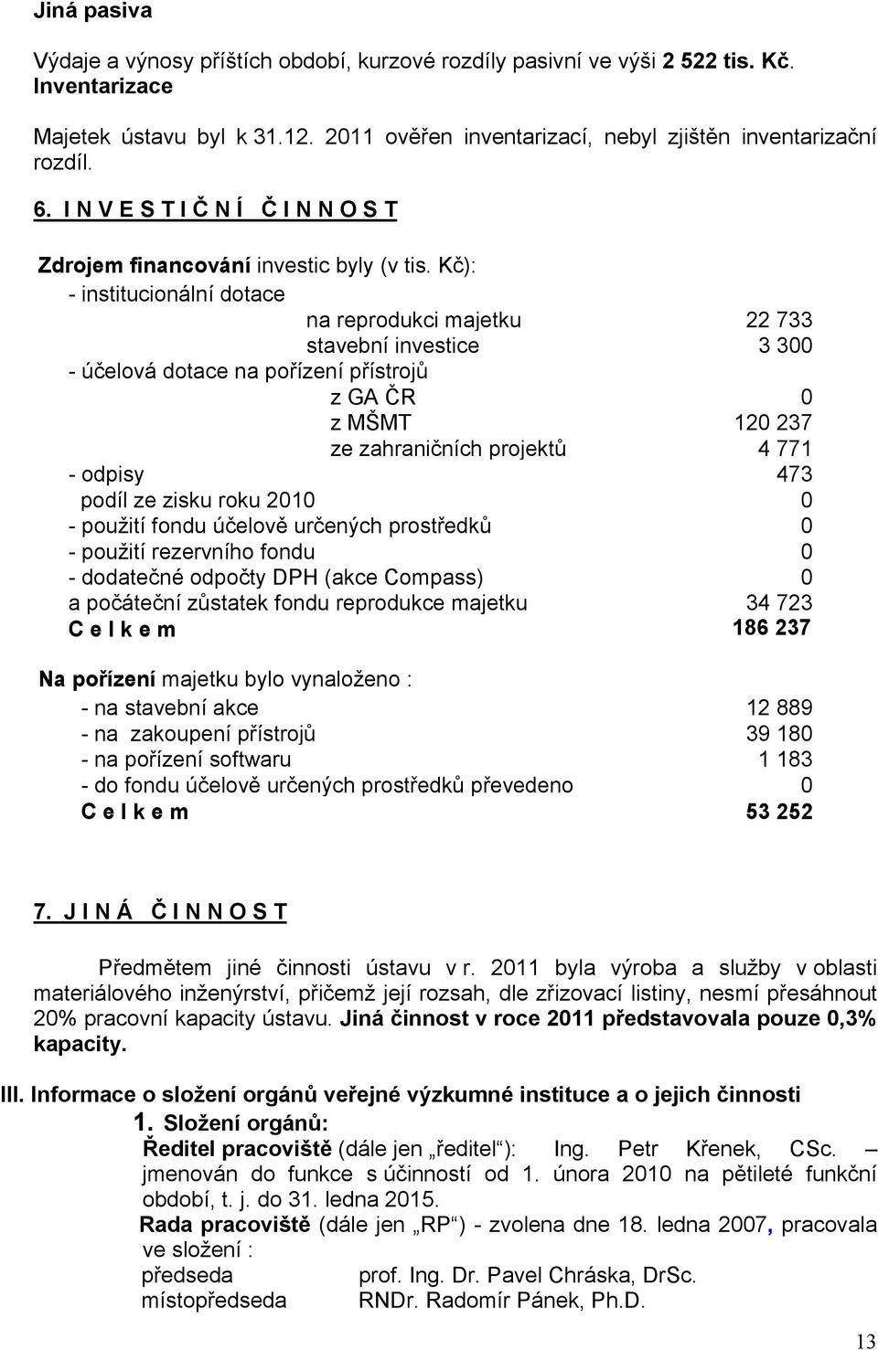 Kč): - institucionální dotace na reprodukci majetku 22 733 stavební investice 3 300 - účelová dotace na pořízení přístrojů z GA ČR 0 z MŠMT 120 237 ze zahraničních projektů 4 771 - odpisy 473 podíl