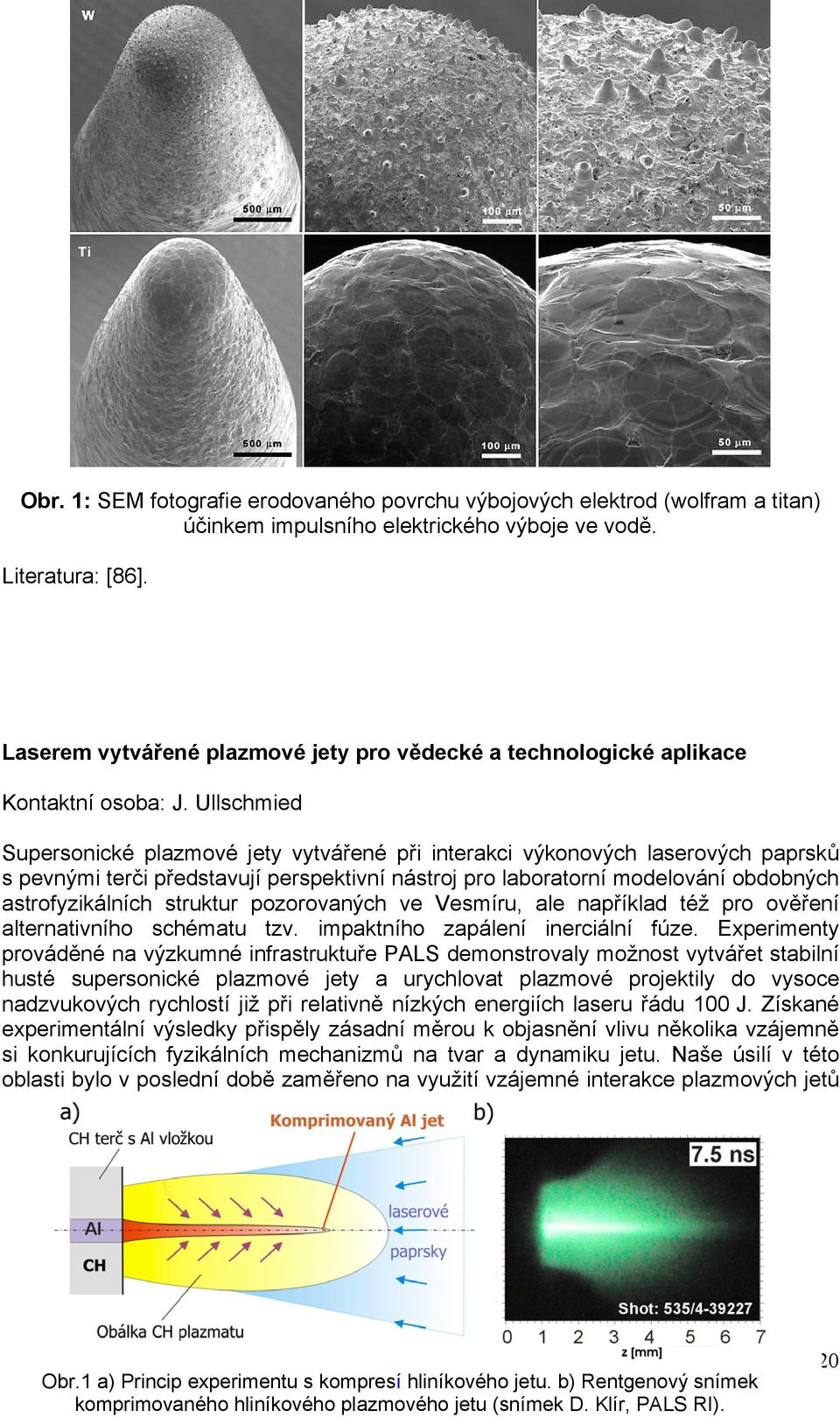 Ullschmied Supersonické plazmové jety vytvářené při interakci výkonových laserových paprsků s pevnými terči představují perspektivní nástroj pro laboratorní modelování obdobných astrofyzikálních