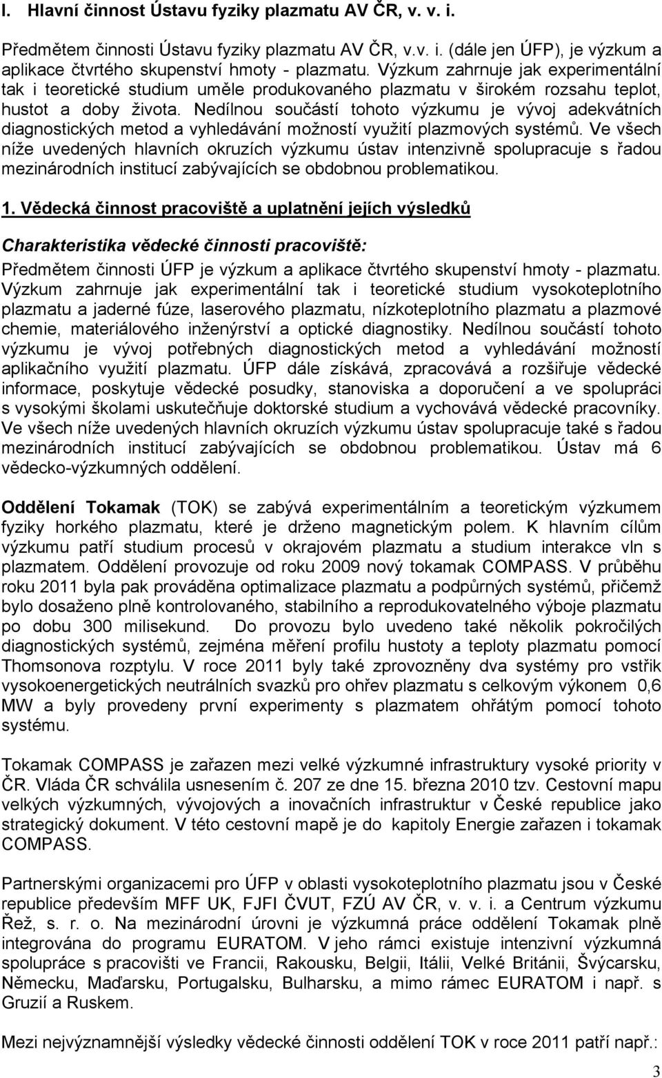 Nedílnou součástí tohoto výzkumu je vývoj adekvátních diagnostických metod a vyhledávání možností využití plazmových systémů.