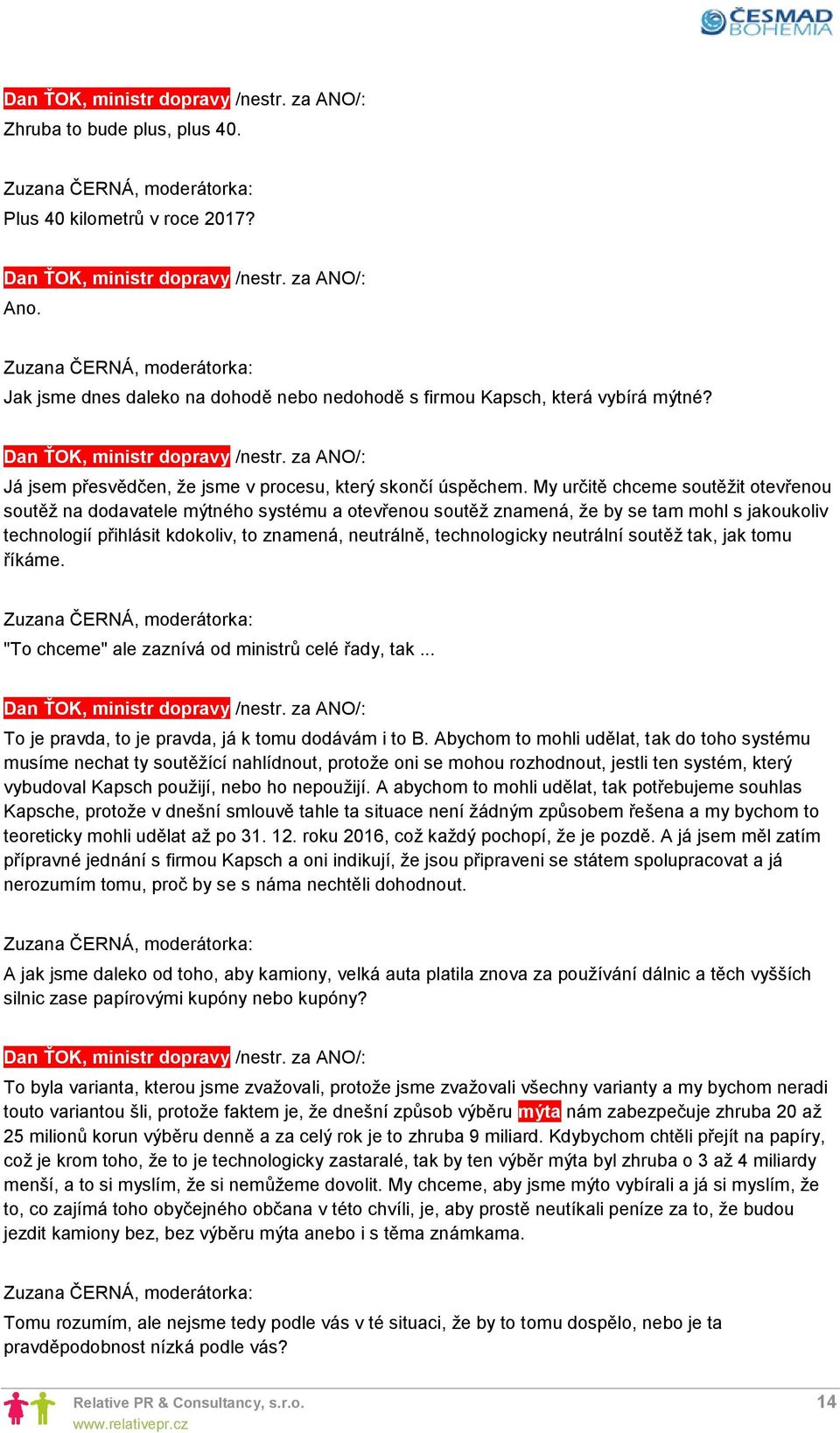 My určitě chceme soutěžit otevřenou soutěž na dodavatele mýtného systému a otevřenou soutěž znamená, že by se tam mohl s jakoukoliv technologií přihlásit kdokoliv, to znamená, neutrálně,