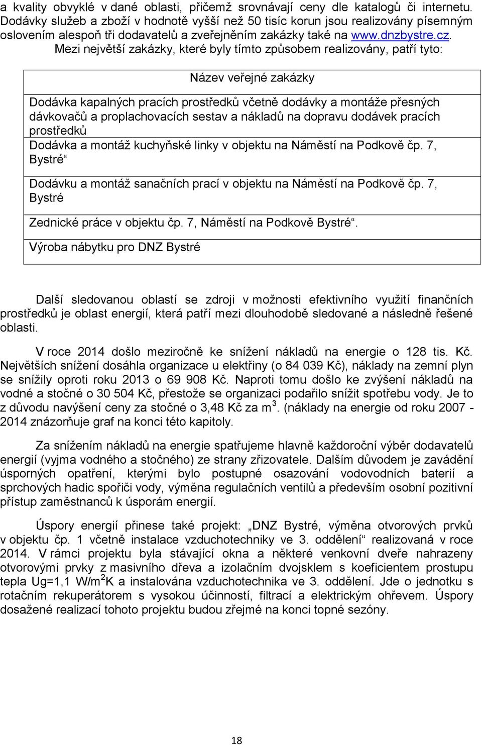 Mezi největší zakázky, které byly tímto způsobem realizovány, patří tyto: Název veřejné zakázky Dodávka kapalných pracích prostředků včetně dodávky a montáže přesných dávkovačů a proplachovacích