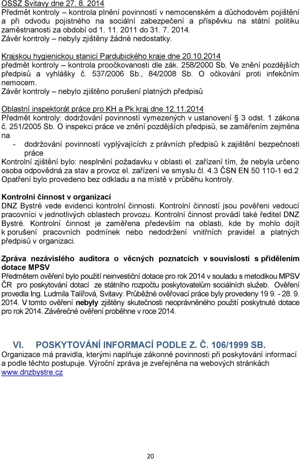 2011 do 31. 7. 2014. Závěr kontroly nebyly zjištěny žádné nedostatky. Krajskou hygienickou stanicí Pardubického kraje dne 20.10.2014 předmět kontroly kontrola proočkovanosti dle zák. 258/2000 Sb.