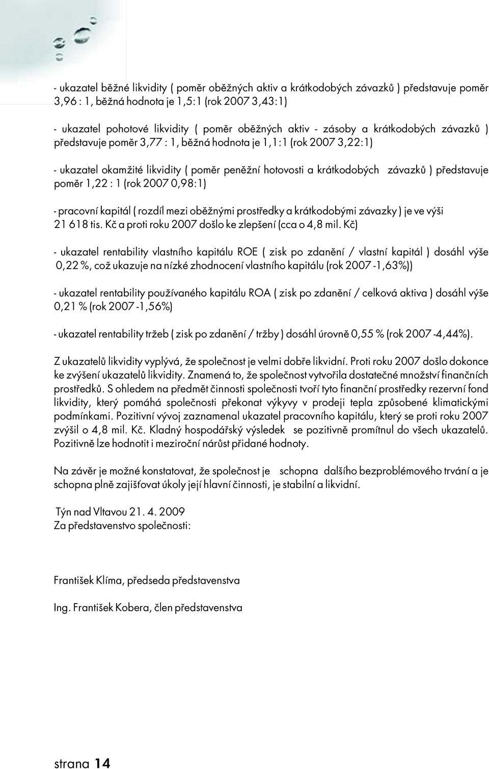 r1,2:1(rok2070,98:1) -pracovníkapitál(rozdílmeziobě ž nýmiprostředkyakrátkodobýmizávazky)jevevýš i 21618tis.Kč aprotiroku207doš lokezlepš ení(cao4,8mil.