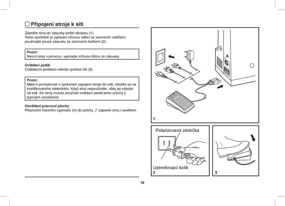 Pozor: Není-li stroj v provozu, vypínejte síťovou šňůru ze zásuvky. Ovládací pedál Ovládacím pedálem měníte rychlost šití (3).