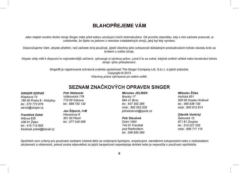 Doporučujeme Vám, abyste předtím, než začnete stroj používat, zjistili všechny jeho schopnosti důkladným prostudováním tohoto návodu krok za krokem u svého stroje.